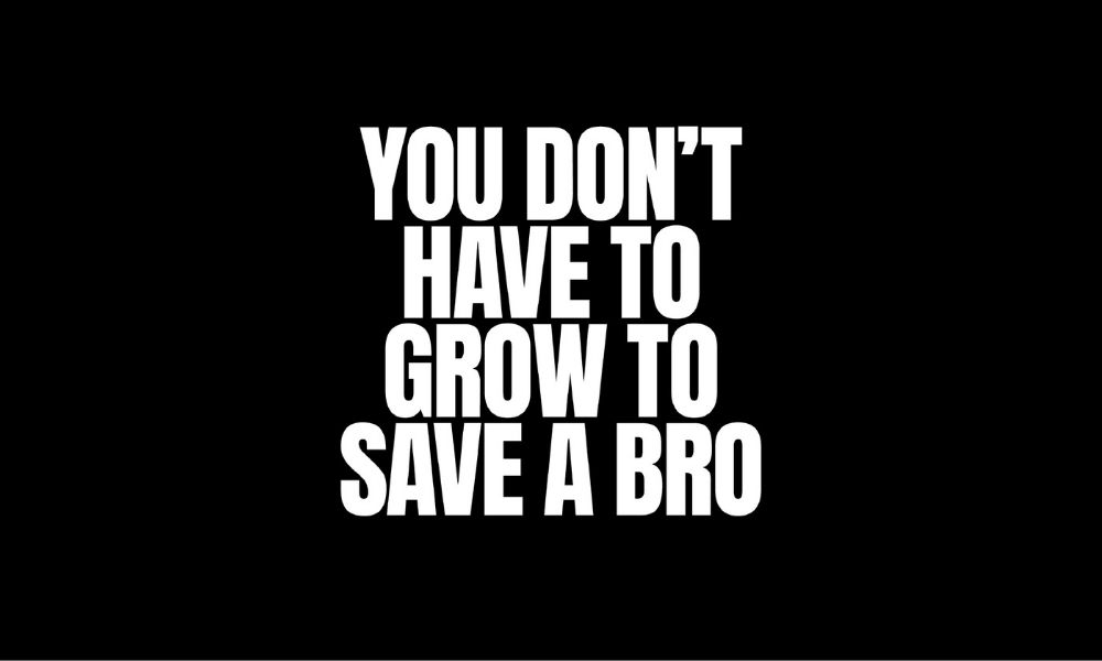 Black quotation stating, 'You Don't Have To Grow To Save A Bro'